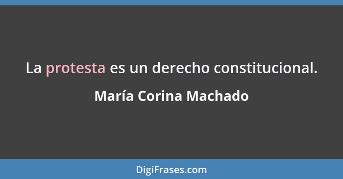 La protesta es un derecho constitucional.... - María Corina Machado