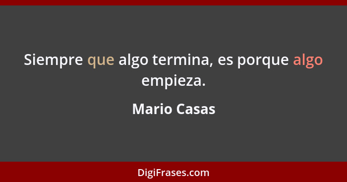 Siempre que algo termina, es porque algo empieza.... - Mario Casas