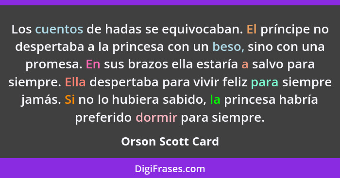 Los cuentos de hadas se equivocaban. El príncipe no despertaba a la princesa con un beso, sino con una promesa. En sus brazos ella... - Orson Scott Card