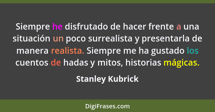 Siempre he disfrutado de hacer frente a una situación un poco surrealista y presentarla de manera realista. Siempre me ha gustado lo... - Stanley Kubrick