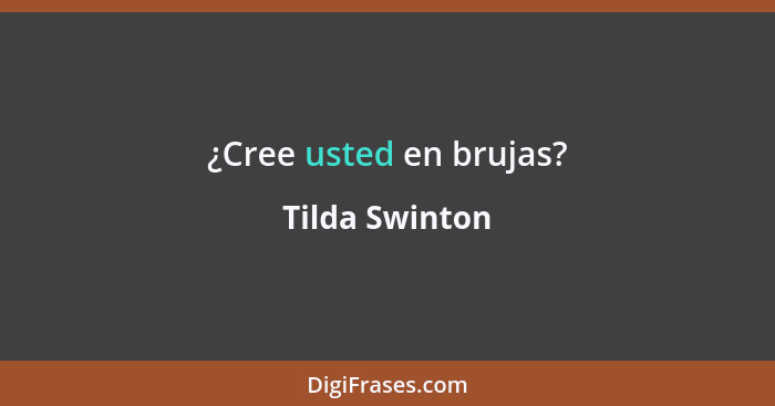 ¿Cree usted en brujas?... - Tilda Swinton