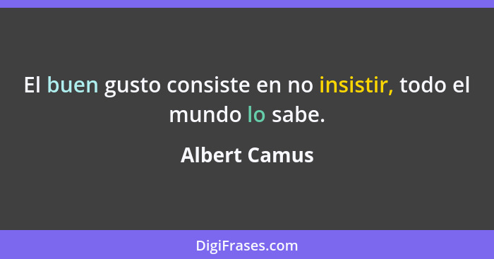 El buen gusto consiste en no insistir, todo el mundo lo sabe.... - Albert Camus