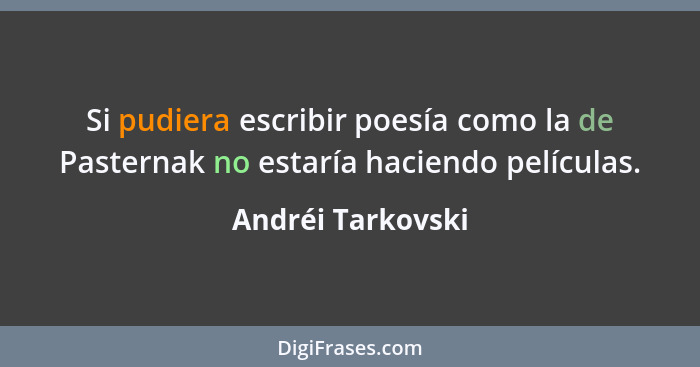 Si pudiera escribir poesía como la de Pasternak no estaría haciendo películas.... - Andréi Tarkovski