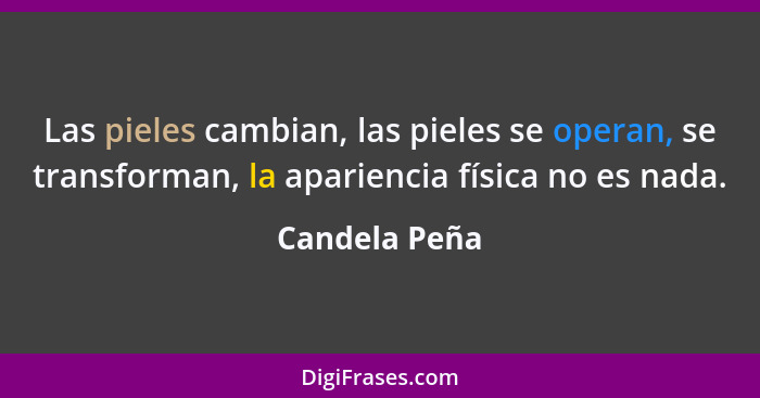 Las pieles cambian, las pieles se operan, se transforman, la apariencia física no es nada.... - Candela Peña