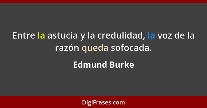 Entre la astucia y la credulidad, la voz de la razón queda sofocada.... - Edmund Burke