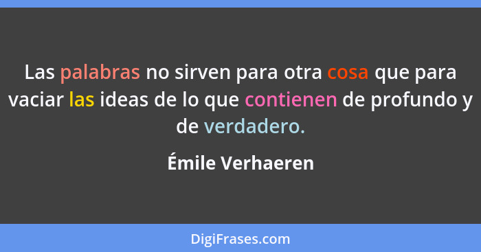 Las palabras no sirven para otra cosa que para vaciar las ideas de lo que contienen de profundo y de verdadero.... - Émile Verhaeren