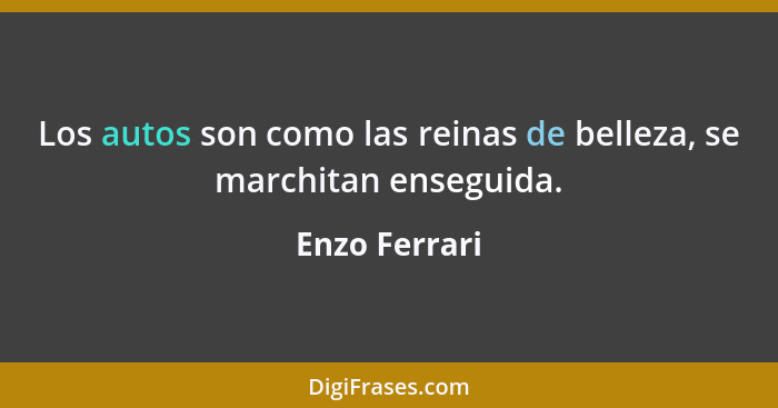 Los autos son como las reinas de belleza, se marchitan enseguida.... - Enzo Ferrari