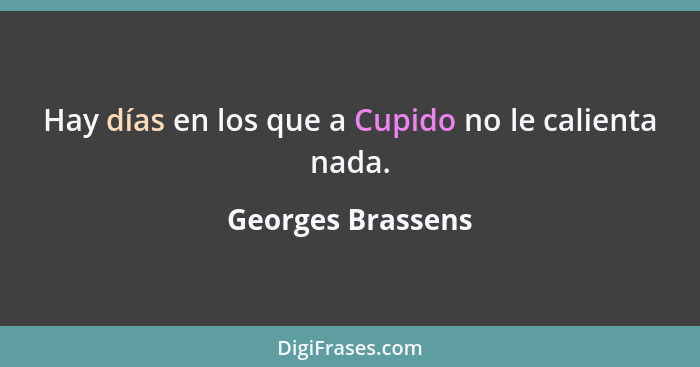 Hay días en los que a Cupido no le calienta nada.... - Georges Brassens