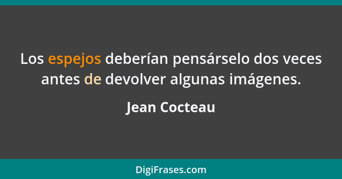 Los espejos deberían pensárselo dos veces antes de devolver algunas imágenes.... - Jean Cocteau