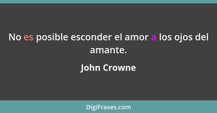 No es posible esconder el amor a los ojos del amante.... - John Crowne