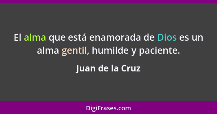 El alma que está enamorada de Dios es un alma gentil, humilde y paciente.... - Juan de la Cruz