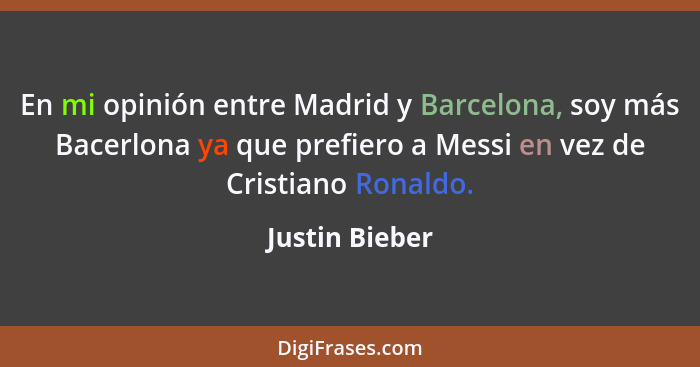 En mi opinión entre Madrid y Barcelona, soy más Bacerlona ya que prefiero a Messi en vez de Cristiano Ronaldo.... - Justin Bieber