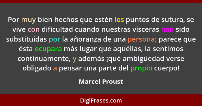 Por muy bien hechos que estén los puntos de sutura, se vive con dificultad cuando nuestras vísceras han sido substituidas por la añora... - Marcel Proust