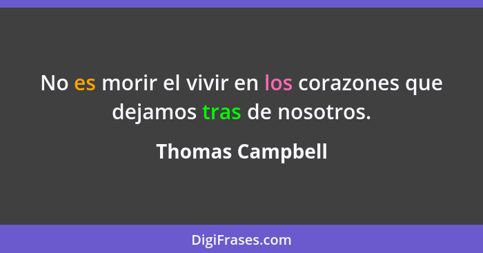 No es morir el vivir en los corazones que dejamos tras de nosotros.... - Thomas Campbell