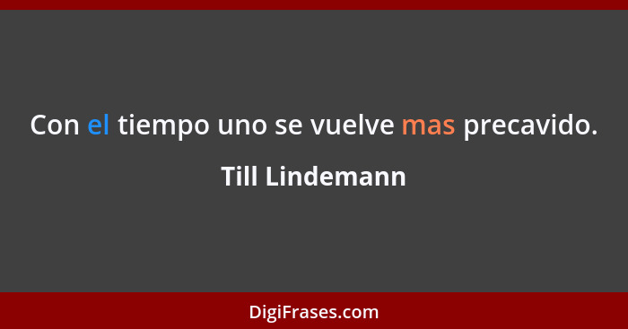 Con el tiempo uno se vuelve mas precavido.... - Till Lindemann