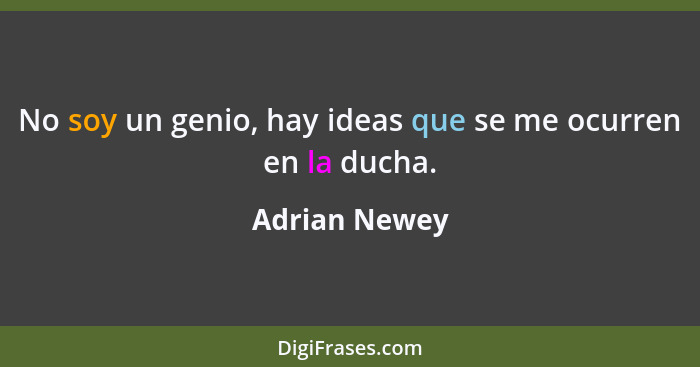 No soy un genio, hay ideas que se me ocurren en la ducha.... - Adrian Newey