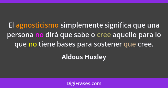 El agnosticismo simplemente significa que una persona no dirá que sabe o cree aquello para lo que no tiene bases para sostener que cre... - Aldous Huxley