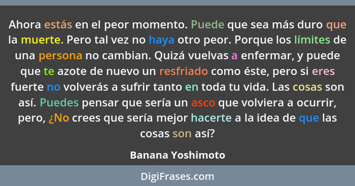 Ahora estás en el peor momento. Puede que sea más duro que la muerte. Pero tal vez no haya otro peor. Porque los límites de una per... - Banana Yoshimoto