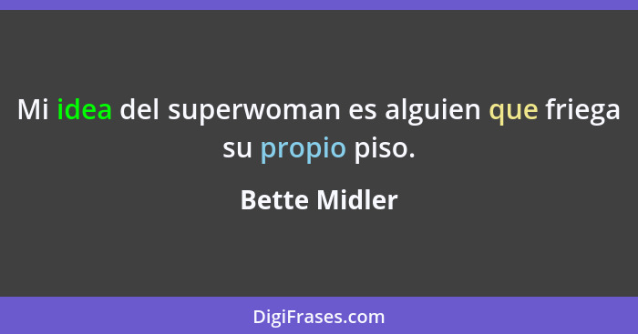 Mi idea del superwoman es alguien que friega su propio piso.... - Bette Midler