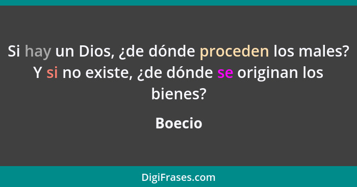 Si hay un Dios, ¿de dónde proceden los males? Y si no existe, ¿de dónde se originan los bienes?... - Boecio