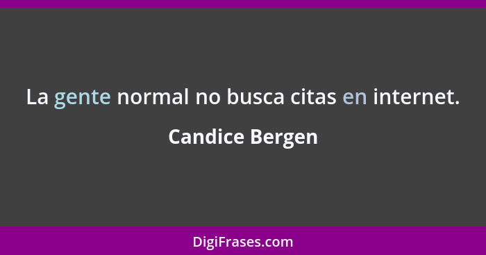 La gente normal no busca citas en internet.... - Candice Bergen