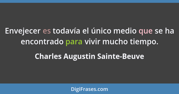 Envejecer es todavía el único medio que se ha encontrado para vivir mucho tiempo.... - Charles Augustin Sainte-Beuve