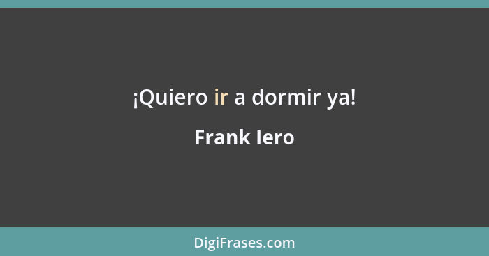 ¡Quiero ir a dormir ya!... - Frank Iero