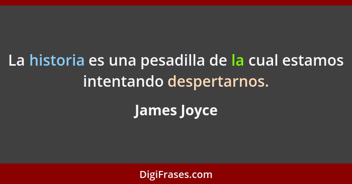 La historia es una pesadilla de la cual estamos intentando despertarnos.... - James Joyce