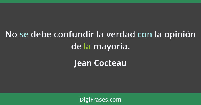 No se debe confundir la verdad con la opinión de la mayoría.... - Jean Cocteau