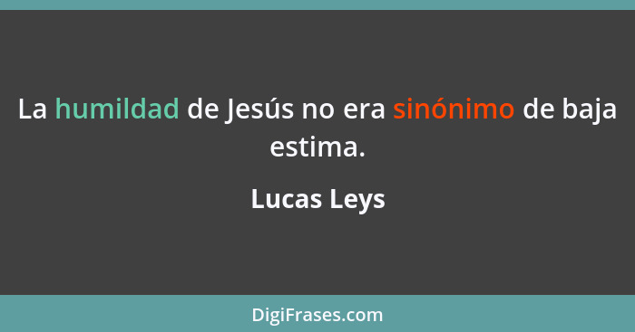 La humildad de Jesús no era sinónimo de baja estima.... - Lucas Leys