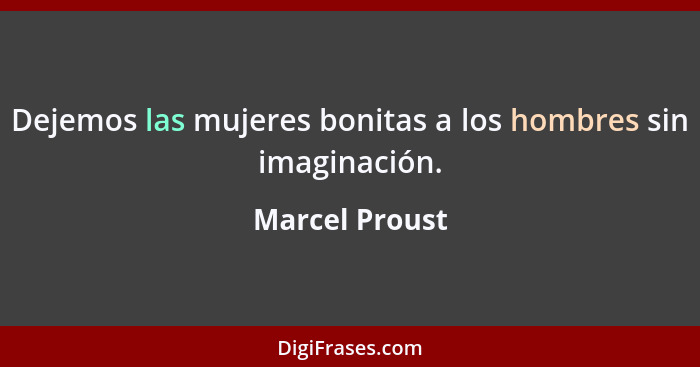 Dejemos las mujeres bonitas a los hombres sin imaginación.... - Marcel Proust