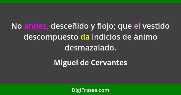 No andes, desceñido y flojo; que el vestido descompuesto da indicios de ánimo desmazalado.... - Miguel de Cervantes