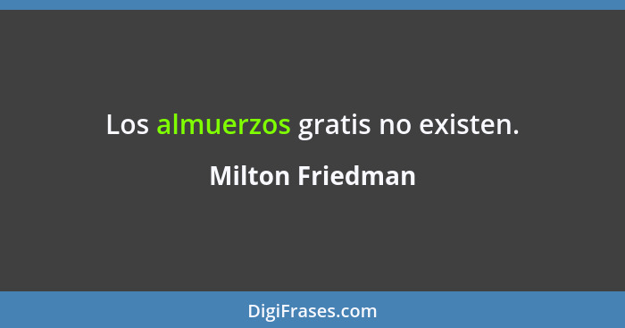 Los almuerzos gratis no existen.... - Milton Friedman