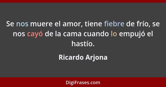 Se nos muere el amor, tiene fiebre de frío, se nos cayó de la cama cuando lo empujó el hastío.... - Ricardo Arjona