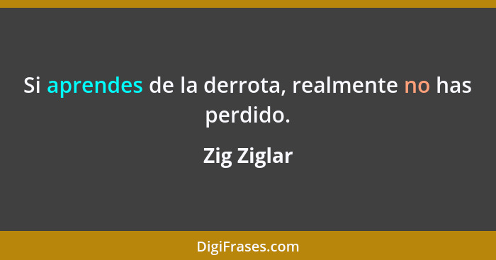 Si aprendes de la derrota, realmente no has perdido.... - Zig Ziglar