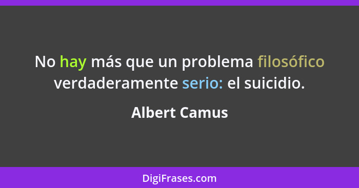 No hay más que un problema filosófico verdaderamente serio: el suicidio.... - Albert Camus