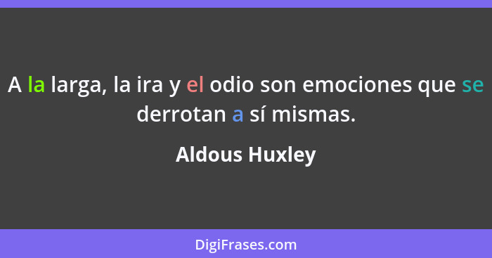 A la larga, la ira y el odio son emociones que se derrotan a sí mismas.... - Aldous Huxley