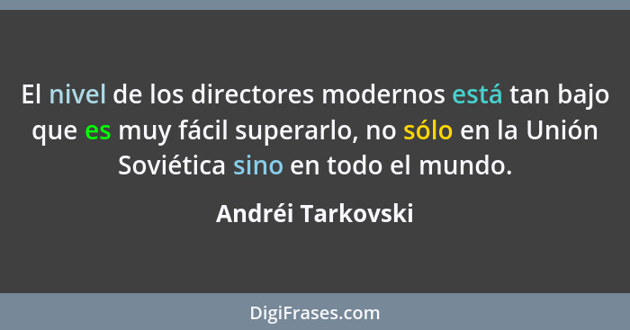 El nivel de los directores modernos está tan bajo que es muy fácil superarlo, no sólo en la Unión Soviética sino en todo el mundo.... - Andréi Tarkovski