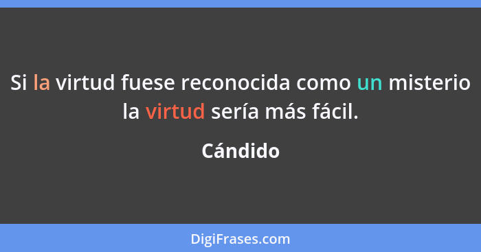 Si la virtud fuese reconocida como un misterio la virtud sería más fácil.... - Cándido