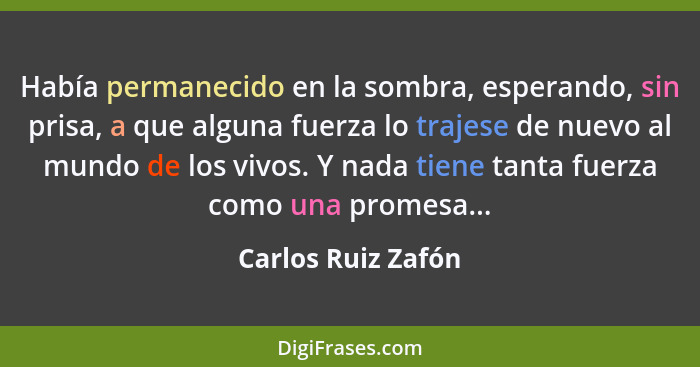 Había permanecido en la sombra, esperando, sin prisa, a que alguna fuerza lo trajese de nuevo al mundo de los vivos. Y nada tiene... - Carlos Ruiz Zafón