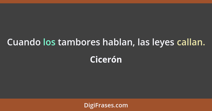 Cuando los tambores hablan, las leyes callan.... - Cicerón