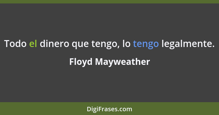 Todo el dinero que tengo, lo tengo legalmente.... - Floyd Mayweather