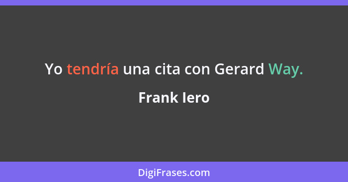 Yo tendría una cita con Gerard Way.... - Frank Iero