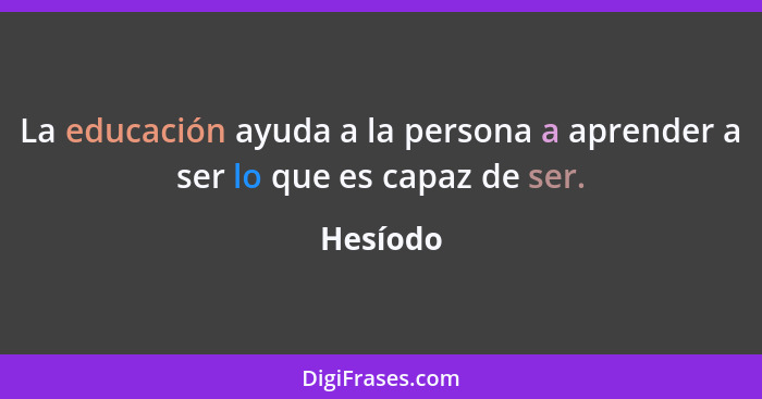 La educación ayuda a la persona a aprender a ser lo que es capaz de ser.... - Hesíodo