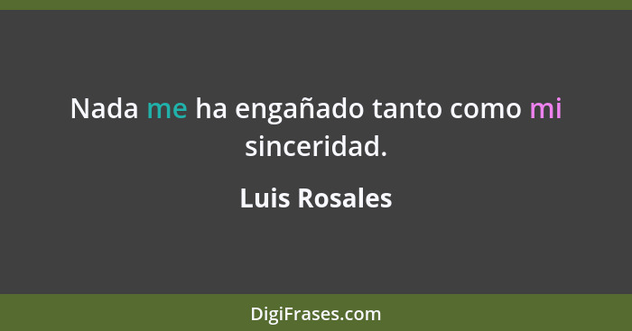 Nada me ha engañado tanto como mi sinceridad.... - Luis Rosales