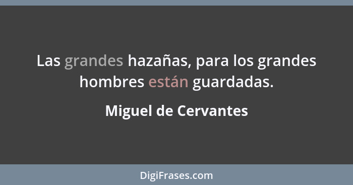 Las grandes hazañas, para los grandes hombres están guardadas.... - Miguel de Cervantes