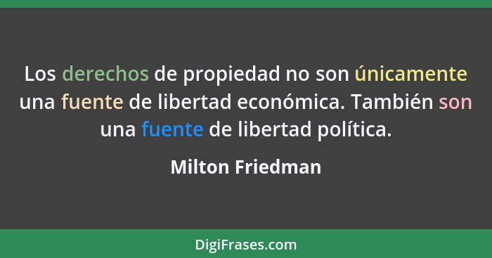 Los derechos de propiedad no son únicamente una fuente de libertad económica. También son una fuente de libertad política.... - Milton Friedman