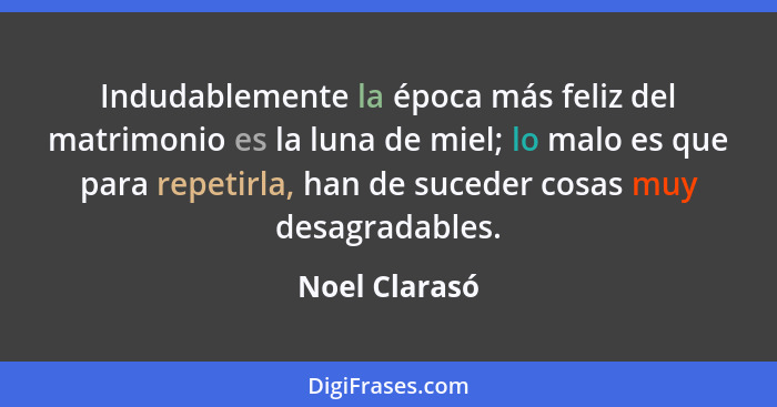 Indudablemente la época más feliz del matrimonio es la luna de miel; lo malo es que para repetirla, han de suceder cosas muy desagradab... - Noel Clarasó