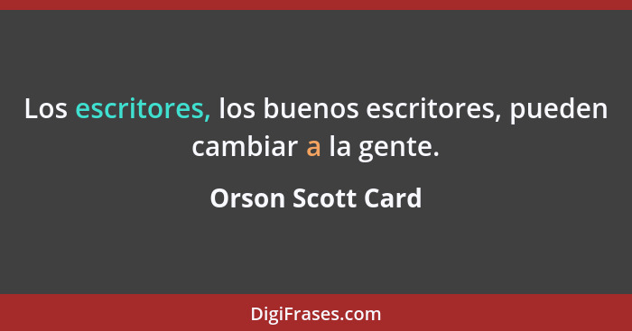 Los escritores, los buenos escritores, pueden cambiar a la gente.... - Orson Scott Card