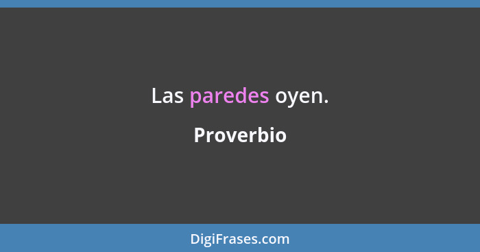 Las paredes oyen.... - Proverbio